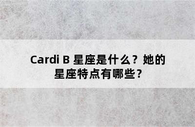 Cardi B 星座是什么？她的星座特点有哪些？